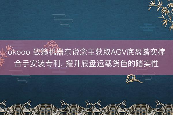 okooo 致籁机器东说念主获取AGV底盘踏实撑合手安装专利， 擢升底盘运载货色的踏实性
