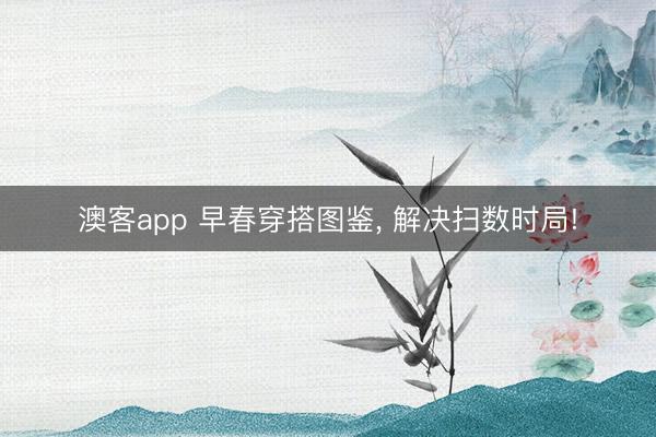 澳客app 早春穿搭图鉴， 解决扫数时局!