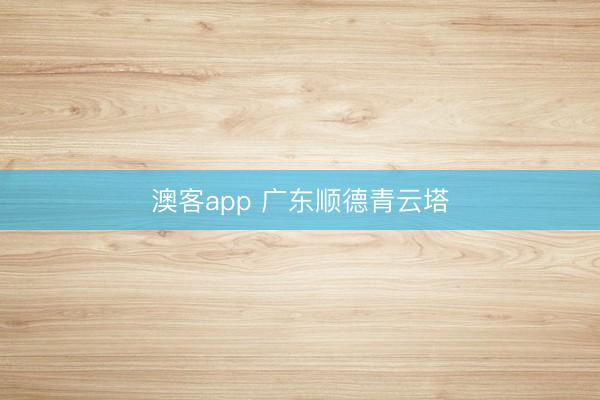 澳客app 广东顺德青云塔
