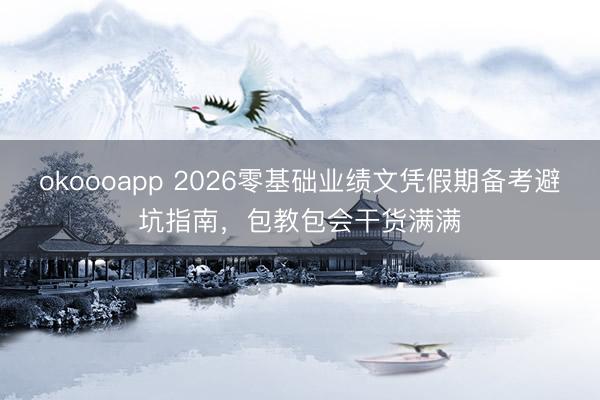 okoooapp 2026零基础业绩文凭假期备考避坑指南，包教包会干货满满