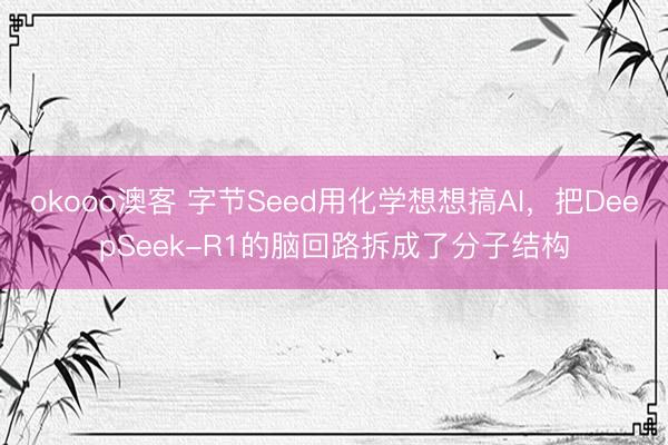 okooo澳客 字节Seed用化学想想搞AI，把DeepSeek-R1的脑回路拆成了分子结构