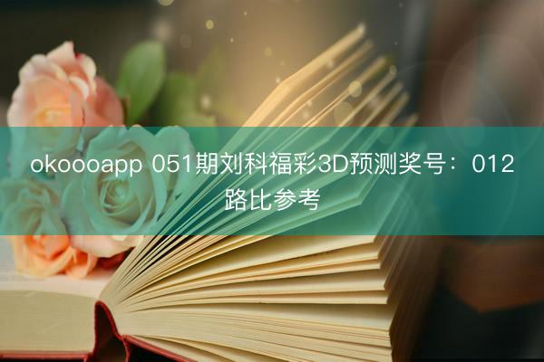 okoooapp 051期刘科福彩3D预测奖号：012路比参考