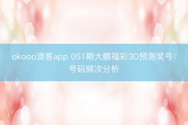 okooo澳客app 051期大鹏福彩3D预测奖号：号码频次分析