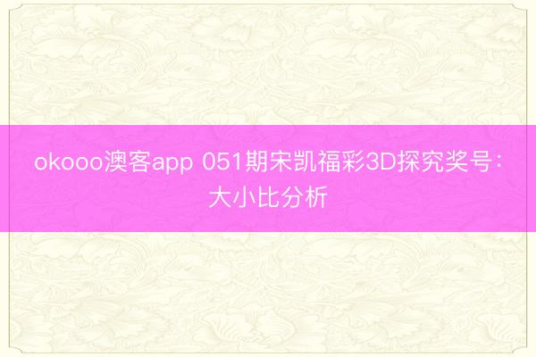 okooo澳客app 051期宋凯福彩3D探究奖号：大小比分析