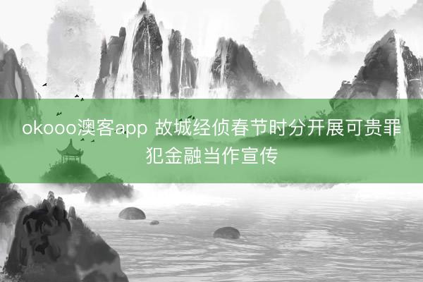 okooo澳客app 故城经侦春节时分开展可贵罪犯金融当作宣传