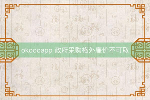 okoooapp 政府采购格外廉价不可取