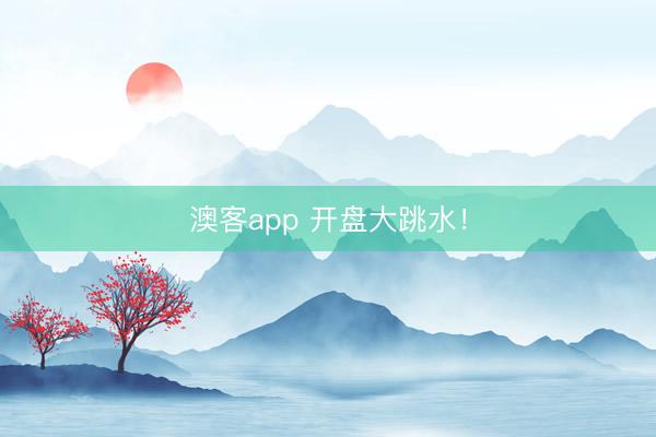 澳客app 开盘大跳水！