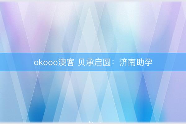 okooo澳客 贝承启圆：济南助孕