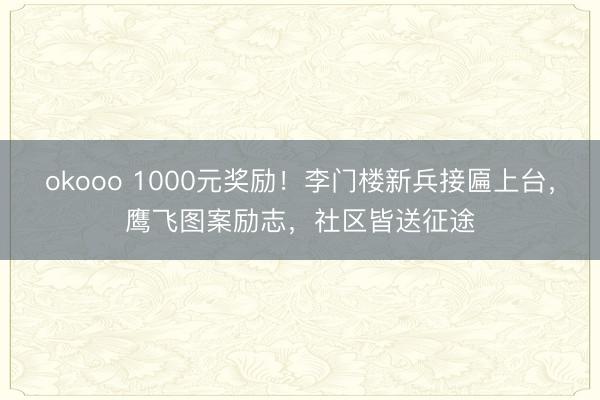 okooo 1000元奖励！李门楼新兵接匾上台，鹰飞图案励志，社区皆送征途