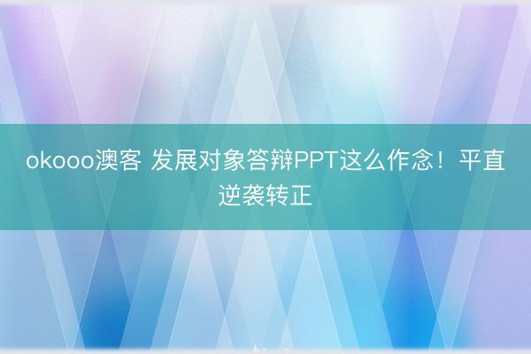 okooo澳客 发展对象答辩PPT这么作念！平直逆袭转正