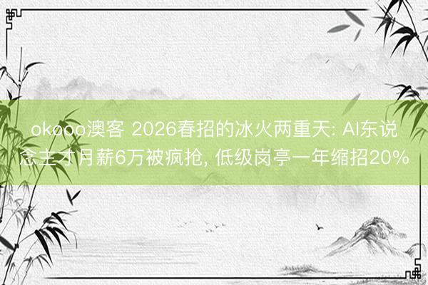 okooo澳客 2026春招的冰火两重天: AI东说念主才月薪6万被疯抢， 低级岗亭一年缩招20%