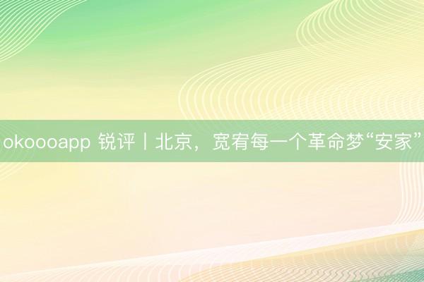 okoooapp 锐评丨北京，宽宥每一个革命梦“安家”