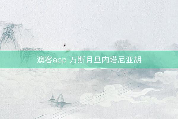 澳客app 万斯月旦内塔尼亚胡