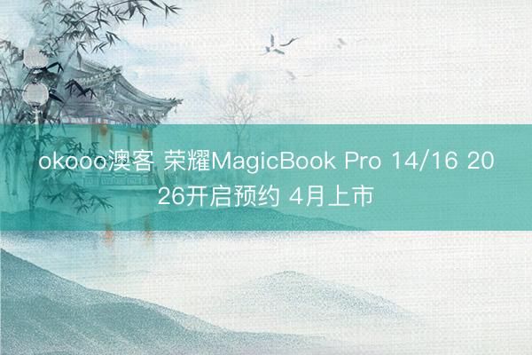 okooo澳客 荣耀MagicBook Pro 14/16 2026开启预约 4月上市