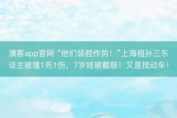 澳客app官网 “他们装腔作势！”上海祖孙三东谈主被撞1死1伤，7岁娃被截肢！又是搅动车！