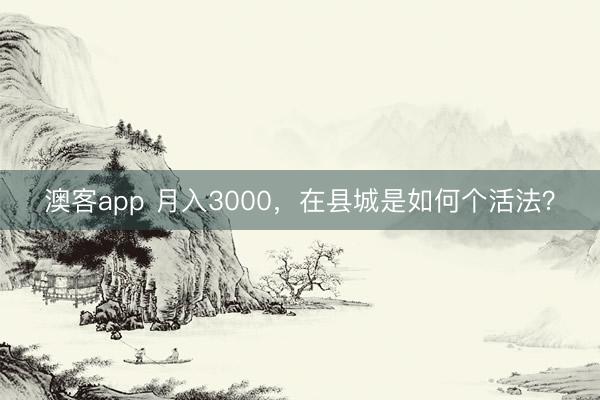 澳客app 月入3000，在县城是如何个活法？