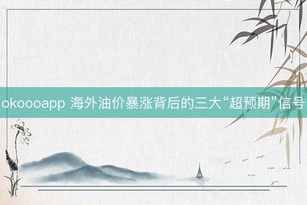 okoooapp 海外油价暴涨背后的三大“超预期”信号
