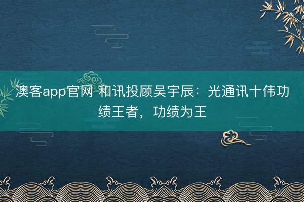 澳客app官网 和讯投顾吴宇辰：光通讯十伟功绩王者，功绩为王