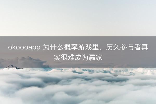 okoooapp 为什么概率游戏里，历久参与者真实很难成为赢家