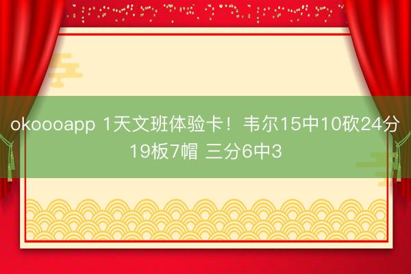 okoooapp 1天文班体验卡！韦尔15中10砍24分19板7帽 三分6中3