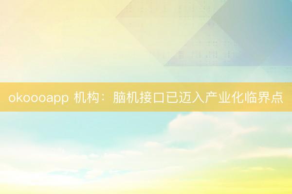 okoooapp 机构：脑机接口已迈入产业化临界点