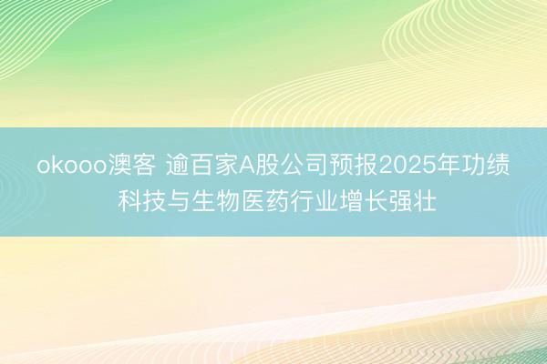 okooo澳客 逾百家A股公司预报2025年功绩 科技与生物医药行业增长强壮