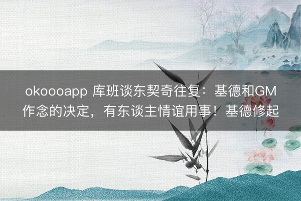 okoooapp 库班谈东契奇往复：基德和GM作念的决定，有东谈主情谊用事！基德修起