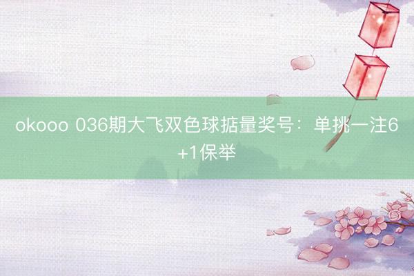 okooo 036期大飞双色球掂量奖号:单挑一注6+1保举