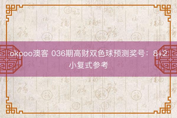 okooo澳客 036期高财双色球预测奖号：8+2小复式参考