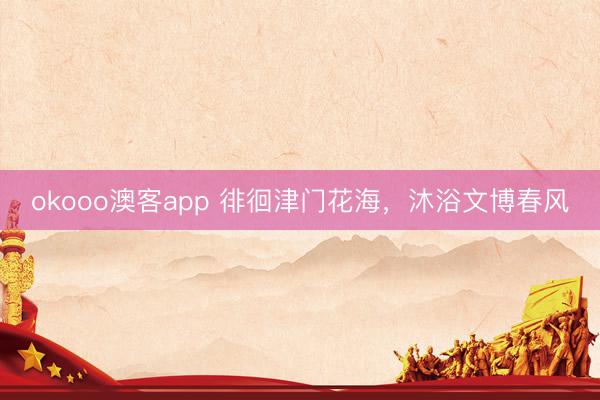 okooo澳客app 徘徊津门花海,沐浴文博春风