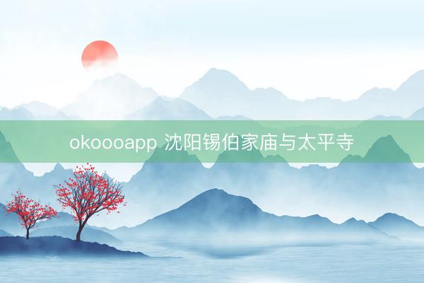 okoooapp 沈阳锡伯家庙与太平寺
