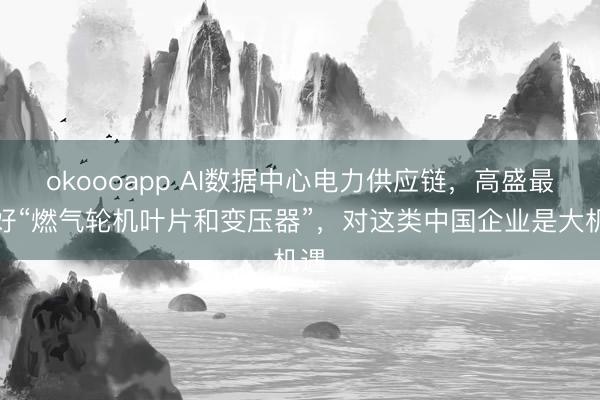 okoooapp AI数据中心电力供应链，高盛最偏好“燃气轮机叶片和变压器”，对这类中国企业是大机遇