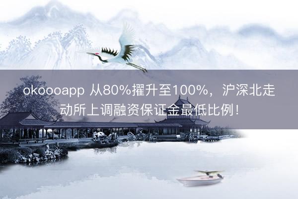 okoooapp 从80%擢升至100%，沪深北走动所上调融资保证金最低比例！