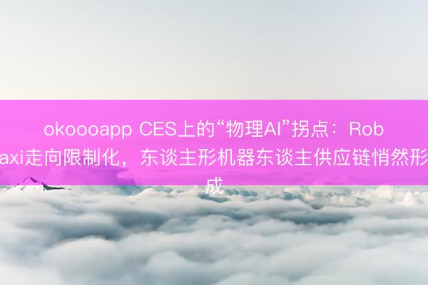 okoooapp CES上的“物理AI”拐点：Robotaxi走向限制化，东谈主形机器东谈主供应链悄然形成