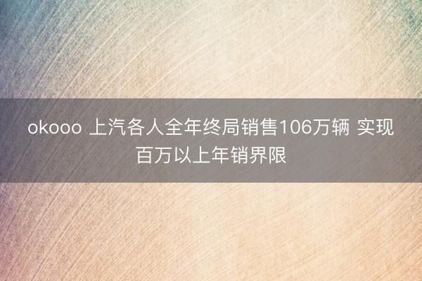 okooo 上汽各人全年终局销售106万辆 实现百万以上年销界限