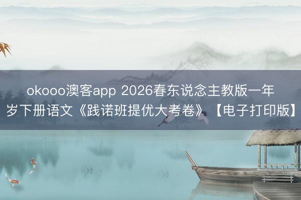 okooo澳客app 2026春东说念主教版一年岁下册语文《践诺班提优大考卷》【电子打印版】