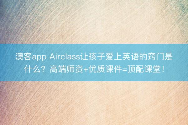 澳客app Airclass让孩子爱上英语的窍门是什么？高端师资+优质课件=顶配课堂！