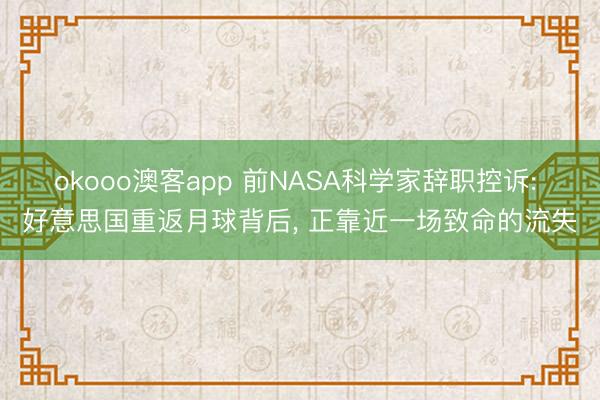 okooo澳客app 前NASA科学家辞职控诉: 好意思国重返月球背后, 正靠近一场致命的流失