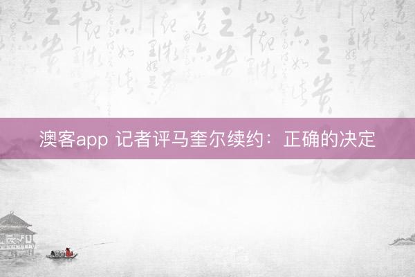 澳客app 记者评马奎尔续约：正确的决定