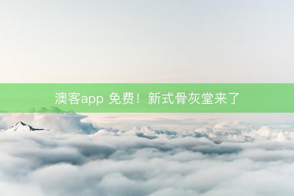 澳客app 免费！新式骨灰堂来了