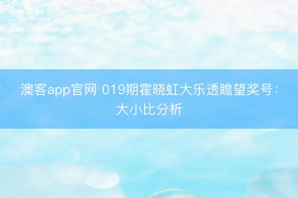 澳客app官网 019期霍晓虹大乐透瞻望奖号：大小比分析