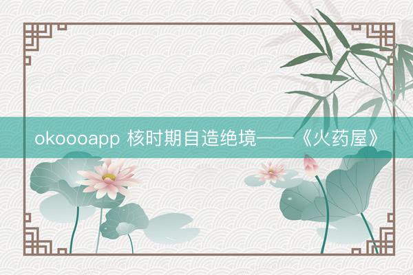okoooapp 核时期自造绝境——《火药屋》
