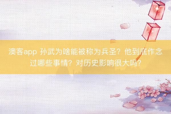 澳客app 孙武为啥能被称为兵圣？他到底作念过哪些事情？对历史影响很大吗？