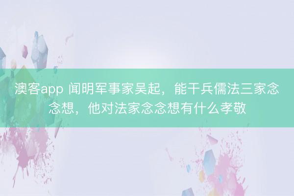 澳客app 闻明军事家吴起,能干兵儒法三家念念想,他对法家念念想有什么孝敬