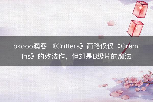 okooo澳客 《Critters》简略仅仅《Gremlins》的效法作，但却是B级片的魔法