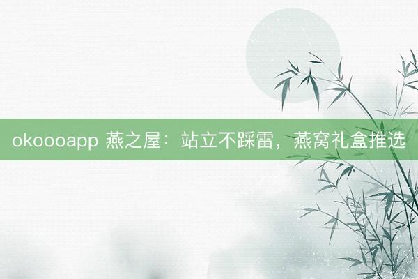 okoooapp 燕之屋：站立不踩雷，燕窝礼盒推选