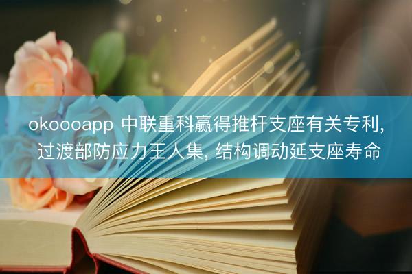 okoooapp 中联重科赢得推杆支座有关专利， 过渡部防应力王人集， 结构调动延支座寿命