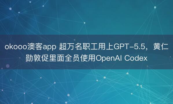okooo澳客app 超万名职工用上GPT-5.5，黄仁勋敦促里面全员使用OpenAI Codex