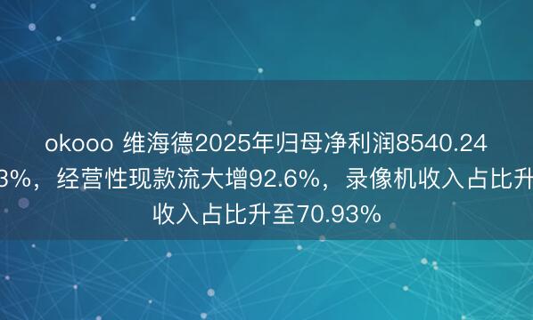 okooo 维海德2025年归母净利润8540.24万元降31.3%，经营性现款流大增92.6%，录像机收入占比升至70.93%
