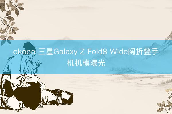 okooo 三星Galaxy Z Fold8 Wide阔折叠手机机模曝光